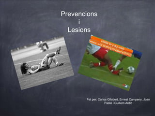 Prevencions
i
Lesions
Fet per: Carlos Gilabert, Ernest Campeny, Joan
Pastó i Guillem Ardid
 