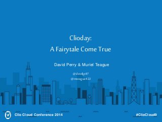 Clioday: 
A Fairytale Come True 
David Perry & Muriel Teague 
@davdjp87 
@mteague422 
Clio Cloud Conference 2014 #ClioCloud9 
 