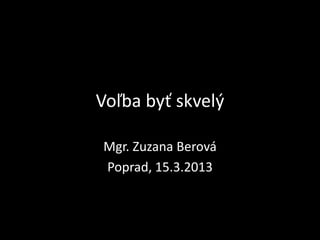 Voľba byť skvelý

Mgr. Zuzana Berová
Poprad, 15.3.2013
 