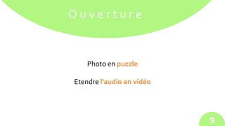 O u v e r t u r e
Photo en puzzle
Etendre l’audio en vidéo
9
 