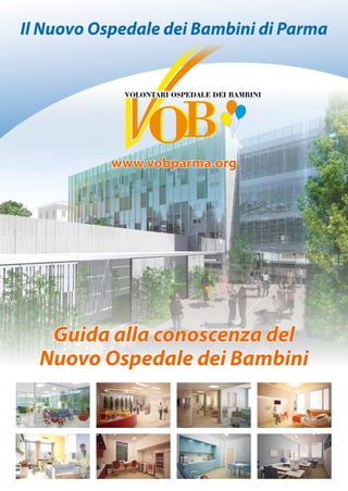 Guida alla conoscenza del
Nuovo Ospedale dei Bambini
www.vobparma.org
Il Nuovo Ospedale dei Bambini di Parma
 