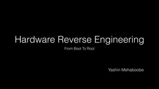 Hardware Reverse Engineering
From Boot To Root
Yashin Mehaboobe
 