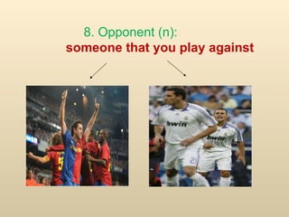 8. Opponent (n):  someone that you play against 