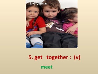 5. get  together :  (v) meet 
