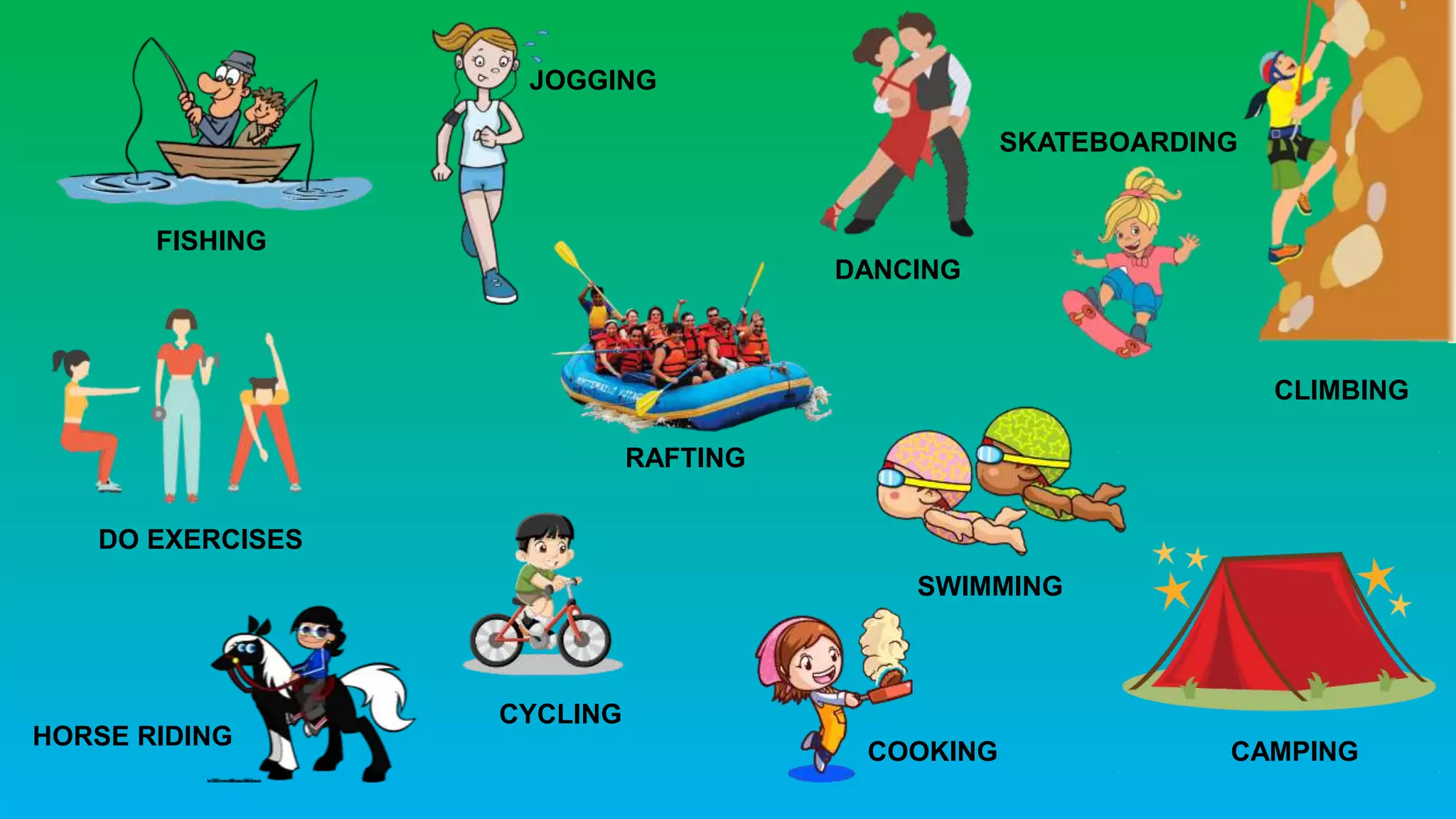 FISHING
JOGGING
DANCING
SKATEBOARDING
CLIMBING
SWIMMING
CAMPINGCOOKING
CYCLING
HORSE RIDING
DO EXERCISES
RAFTING
