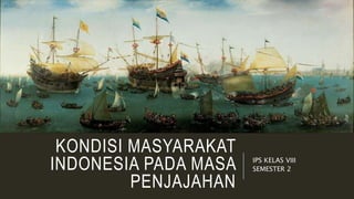 KONDISI MASYARAKAT
INDONESIA PADA MASA
PENJAJAHAN
IPS KELAS VIII
SEMESTER 2
 