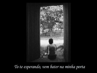 To te esperando, vem bater na minha porta 