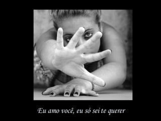 Eu amo você, eu só sei te querer 