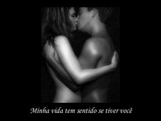 Minha vida tem sentido se tiver você 
