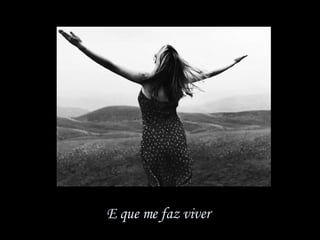 E que me faz viver  
