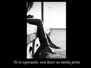 To te esperando, vem bater na minha porta 