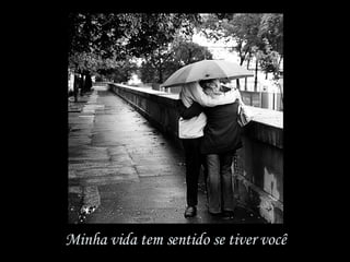 Minha vida tem sentido se tiver você 
