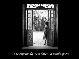 To te esperando, vem bater na minha porta 
