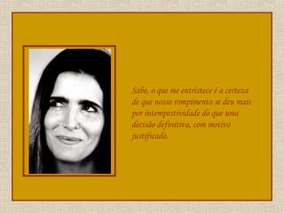 Sabe, o que me entristece é a certeza de que nosso rompimento se deu mais por intempestividade do que uma decisão definitiva, com motivo justificado. 