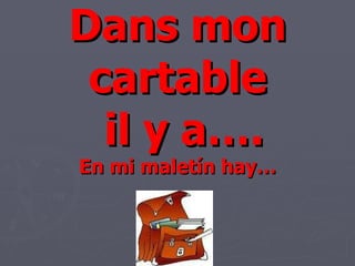 Dans mon cartable  il y a…. En mi maletín hay… 