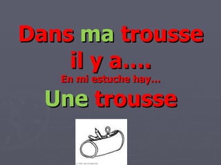 Dans  ma  trousse il y a…. En mi estuche hay… Une  trousse 