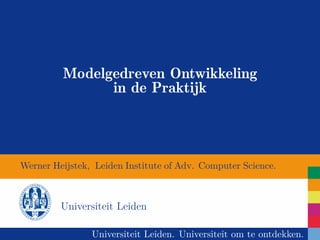 Modelgedreven Ontwikkeling
               in de Praktijk




Werner Heijstek, Leiden Institute of Adv. Computer Science.



         Universiteit Leiden

                Universiteit Leiden. Universiteit om te ontdekken.
 