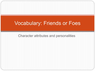 Character attributes and personalities
Vocabulary: Friends or Foes
 