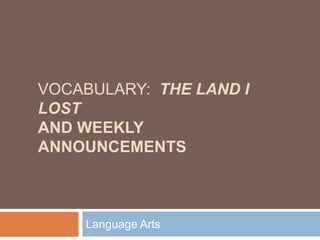 Vocabulary:  The Land I Lostand weekly announcements Language Arts 