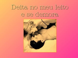Deita no meu leito e se demora 