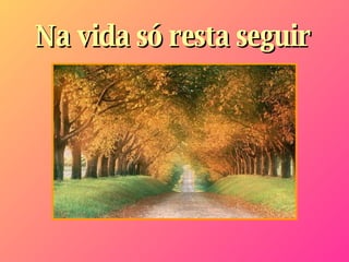 Na vida só resta seguir   