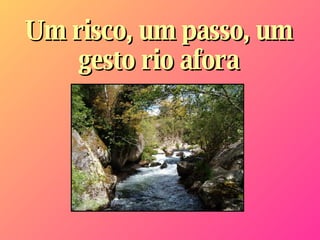 Um risco, um passo, um gesto rio afora 
