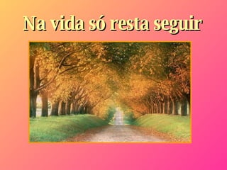 Na vida só resta seguir   