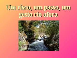 Um risco, um passo, um gesto rio afora 