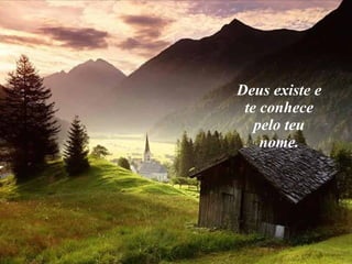 Deus existe e te conhece pelo teu nome. 