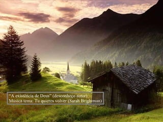 “ A existência de Deus” (desconheço autor) Música tema: Tu quieres volver (Sarah Brightman) 