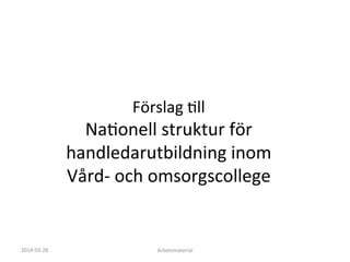  
	
  
	
  
Förslag	
  Fll	
  	
  
NaFonell	
  struktur	
  för	
  
handledarutbildning	
  inom	
  
Vård-­‐	
  och	
  omsorgscollege	
  
Arbetsmaterial	
  
	
  
2014-­‐03-­‐28	
  
	
  
 