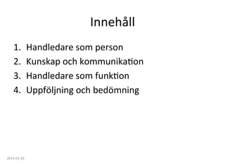 Innehåll	
  
1.  Handledare	
  som	
  person	
  
2.  Kunskap	
  och	
  kommunikaFon	
  
3.  Handledare	
  som	
  funkFon	
  
4.  Uppföljning	
  och	
  bedömning	
  
2014-­‐03-­‐28	
  
 