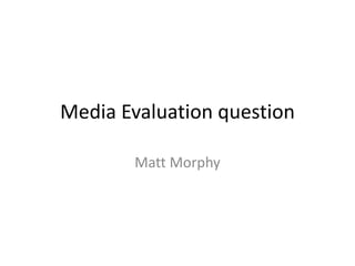 Media Evaluation question
Matt Morphy
 