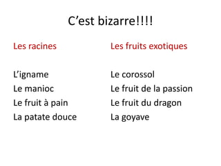 C’est bizarre!!!!
Les racines
L’igname
Le manioc
Le fruit à pain
La patate douce
Les fruits exotiques
Le corossol
Le fruit de la passion
Le fruit du dragon
La goyave
 