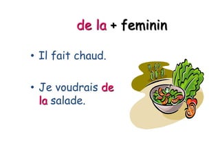 de la + feminin
• Il fait chaud.
• Je voudrais de
la salade.
 