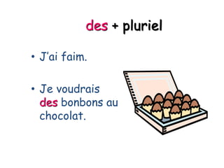 des + pluriel
• J’ai faim.
• Je voudrais
des bonbons au
chocolat.
 