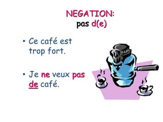 NEGATION:
pas d(e)
• Ce café est
trop fort.
• Je ne veux pas
de café.
 