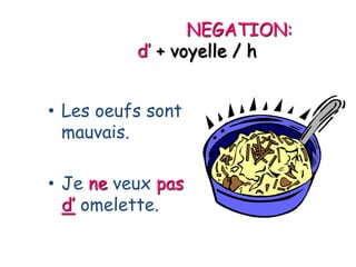 NEGATION:
d’ + voyelle / h
• Les oeufs sont
mauvais.
• Je ne veux pas
d’ omelette.
 