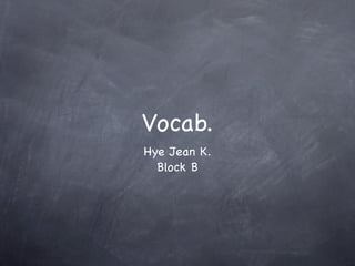 Vocab.
Hye Jean K.
  Block B
 