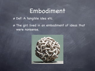 Embodiment
Def: A tangible idea etc.

The girl lived in an embodiment of ideas that
were nonsense.
 