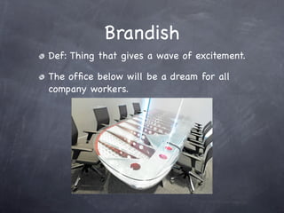 Brandish
Def: Thing that gives a wave of excitement.

The ofﬁce below will be a dream for all
company workers.
 
