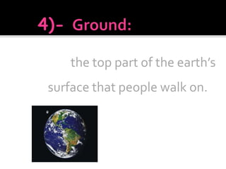 the top part of the earth’s
surface that people walk on.
 