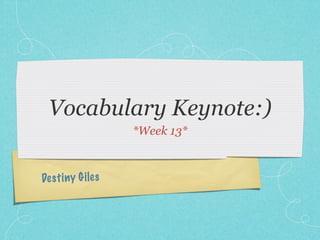 Vocabulary Keynote:)
                   *Week 13*



De st iny G iles
 