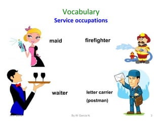 Vocabulary

Service occupations
maid

waiter

firefighter

letter carrier
(postman)

Nov. 2013.

By W García N.

3

 