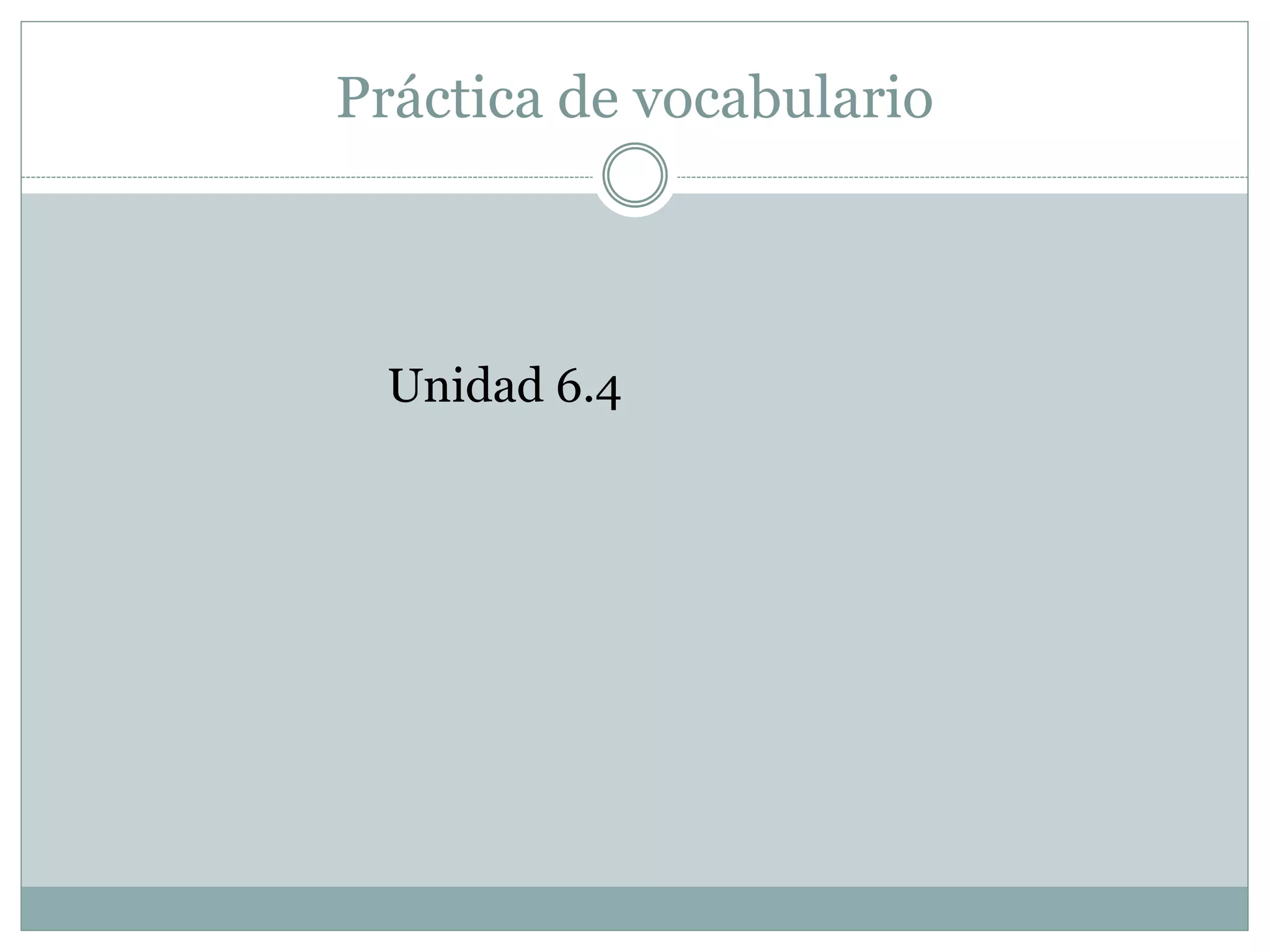 Práctica de vocabulario
Unidad 6.4