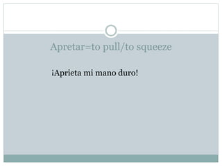 Apretar=to pull/to squeeze
¡Aprieta mi mano duro!
