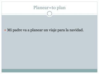 Planear=to plan
Mi padre va a planear un viaje para la navidad.