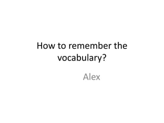 How to remember the
vocabulary?
Alex
 