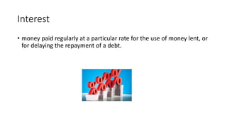 Interest
• money paid regularly at a particular rate for the use of money lent, or
for delaying the repayment of a debt.
 