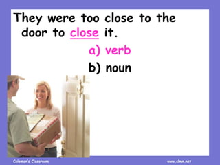 Coleman’s Classroom www.clmn.net
They were too close to the
door to close it.
a) verb
b) noun
 